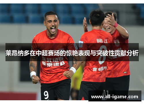 莱昂纳多在中超赛场的惊艳表现与突破性贡献分析 莱昂纳多在中超赛场的惊艳表现与突破性贡献分析