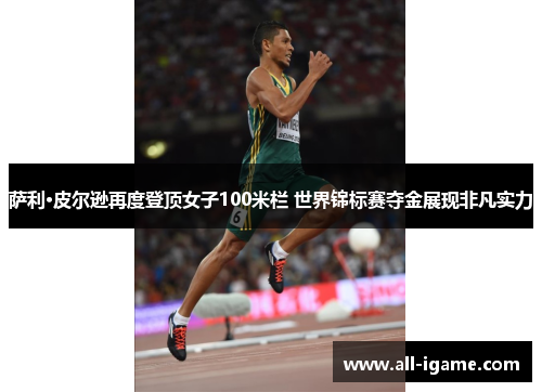 萨利·皮尔逊再度登顶女子100米栏 世界锦标赛夺金展现非凡实力 萨利·皮尔逊再度登顶女子100米栏 世界锦标赛夺金展现非凡实力