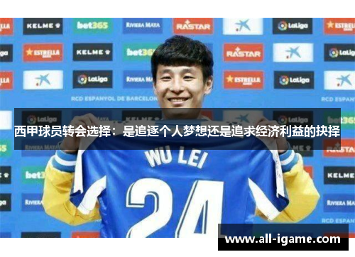 西甲球员转会选择:是追逐个人梦想还是追求经济利益的抉择 西甲球员转会选择:是追逐个人梦想还是追求经济利益的抉择