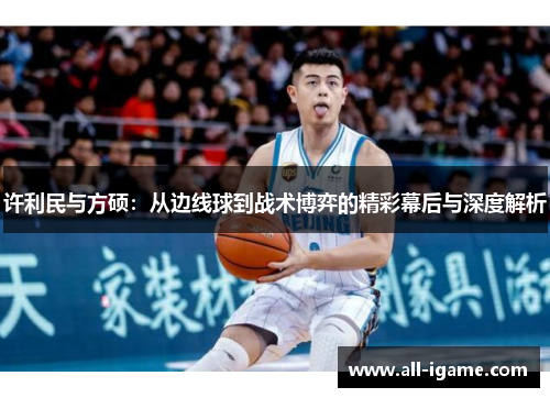 许利民与方硕:从边线球到战术博弈的精彩幕后与深度解析 许利民与方硕:从边线球到战术博弈的精彩幕后与深度解析