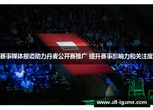 赛事媒体报道助力丹麦公开赛推广 提升赛事影响力和关注度 赛事媒体报道助力丹麦公开赛推广 提升赛事影响力和关注度