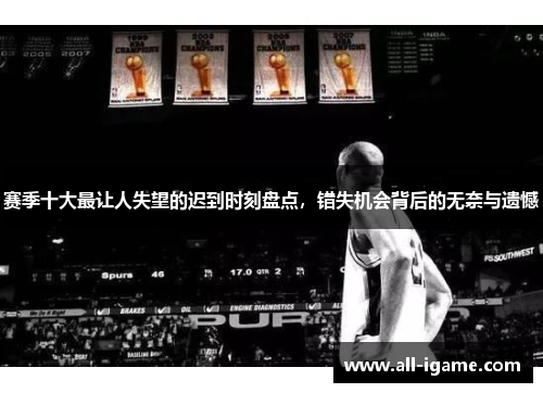 赛季十大最让人失望的迟到时刻盘点,错失机会背后的无奈与遗憾 赛季十大最让人失望的迟到时刻盘点,错失机会背后的无奈与遗憾