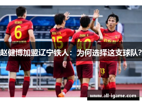 赵健博加盟辽宁铁人:为何选择这支球队? 赵健博加盟辽宁铁人:为何选择这支球队?