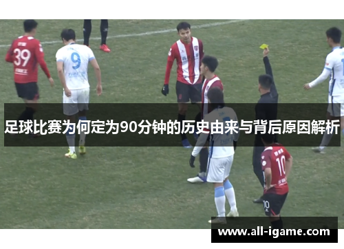 足球比赛为何定为90分钟的历史由来与背后原因解析