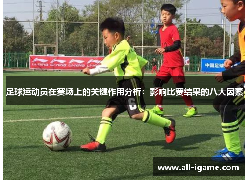 足球运动员在赛场上的关键作用分析:影响比赛结果的八大因素 足球运动员在赛场上的关键作用分析:影响比赛结果的八大因素