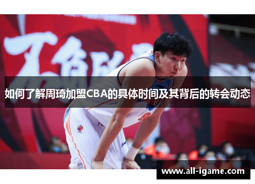 如何了解周琦加盟CBA的具体时间及其背后的转会动态 如何了解周琦加盟CBA的具体时间及其背后的转会动态