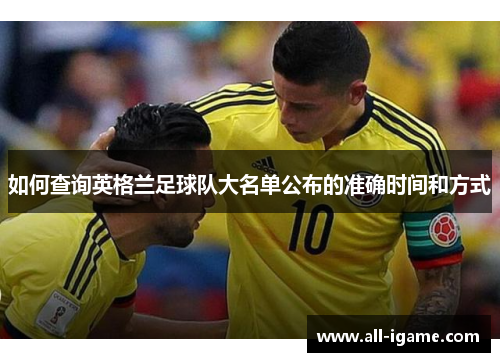 如何查询英格兰足球队大名单公布的准确时间和方式 如何查询英格兰足球队大名单公布的准确时间和方式
