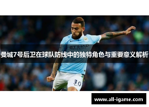 曼城7号后卫在球队防线中的独特角色与重要意义解析 曼城7号后卫在球队防线中的独特角色与重要意义解析