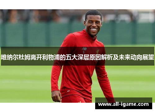 维纳尔杜姆离开利物浦的五大深层原因解析及未来动向展望 维纳尔杜姆离开利物浦的五大深层原因解析及未来动向展望