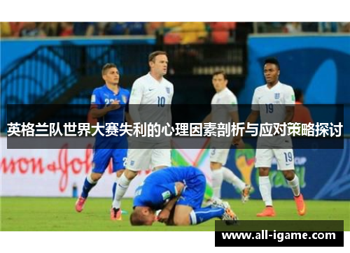 英格兰队世界大赛失利的心理因素剖析与应对策略探讨 英格兰队世界大赛失利的心理因素剖析与应对策略探讨