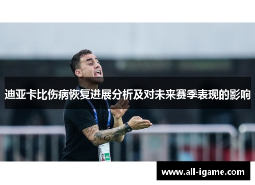 迪亚卡比伤病恢复进展分析及对未来赛季表现的影响 迪亚卡比伤病恢复进展分析及对未来赛季表现的影响