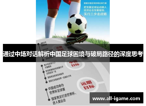 通过中场对话解析中国足球困境与破局路径的深度思考 通过中场对话解析中国足球困境与破局路径的深度思考