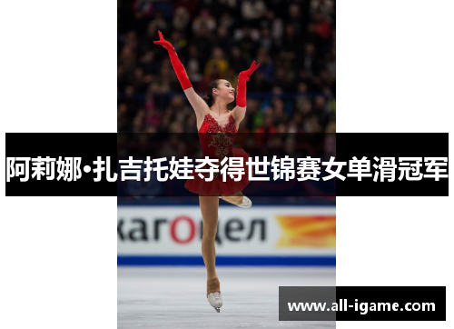 阿莉娜·扎吉托娃夺得世锦赛女单滑冠军 阿莉娜·扎吉托娃夺得世锦赛女单滑冠军