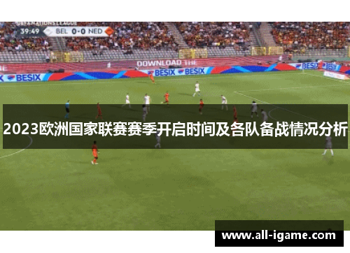 2023欧洲国家联赛赛季开启时间及各队备战情况分析 2023欧洲国家联赛赛季开启时间及各队备战情况分析