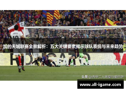 加的夫城联赛全景解析:五大关键要素揭示球队表现与未来趋势 加的夫城联赛全景解析:五大关键要素揭示球队表现与未来趋势