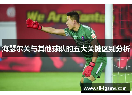 海瑟尔关与其他球队的五大关键区别分析