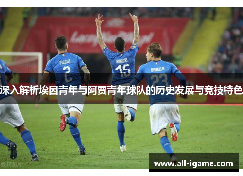 深入解析埃因青年与阿贾青年球队的历史发展与竞技特色