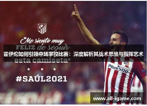 霍伊伦如何引领中场掌控比赛：深度解析其战术思维与指挥艺术