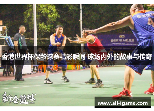 香港世界杯保龄球赛精彩瞬间 球场内外的故事与传奇