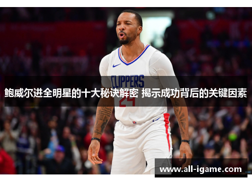 鲍威尔进全明星的十大秘诀解密 揭示成功背后的关键因素 鲍威尔进全明星的十大秘诀解密 揭示成功背后的关键因素