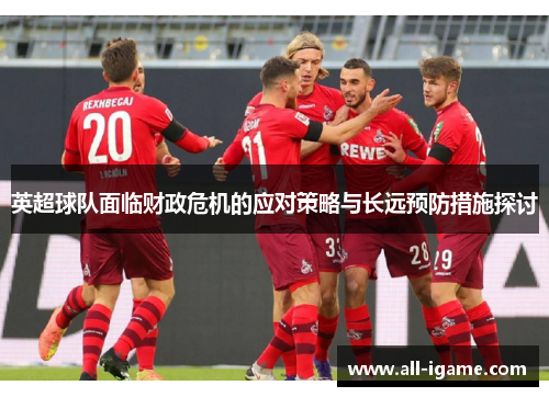英超球队面临财政危机的应对策略与长远预防措施探讨
