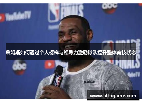 詹姆斯如何通过个人榜样与领导力激励球队提升整体竞技状态
