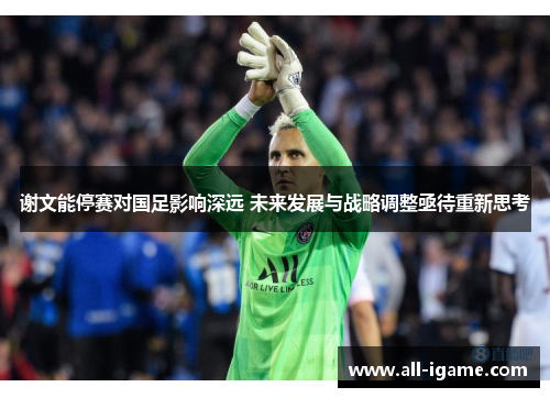 谢文能停赛对国足影响深远 未来发展与战略调整亟待重新思考