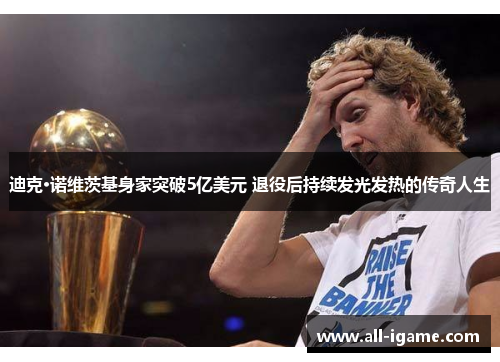 迪克·诺维茨基身家突破5亿美元 退役后持续发光发热的传奇人生 迪克·诺维茨基身家突破5亿美元 退役后持续发光发热的传奇人生