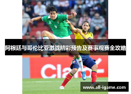 阿根廷与哥伦比亚激战精彩预告及赛事观赛全攻略