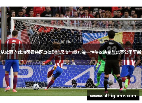 从欧冠点球判罚看禁区身体对抗尺度与裁判统一性争议演变与比赛公平平衡