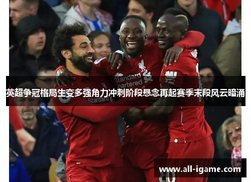 英超争冠格局生变多强角力冲刺阶段悬念再起赛季末段风云暗涌 英超争冠格局生变多强角力冲刺阶段悬念再起赛季末段风云暗涌