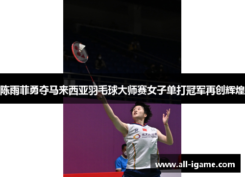 陈雨菲勇夺马来西亚羽毛球大师赛女子单打冠军再创辉煌 陈雨菲勇夺马来西亚羽毛球大师赛女子单打冠军再创辉煌