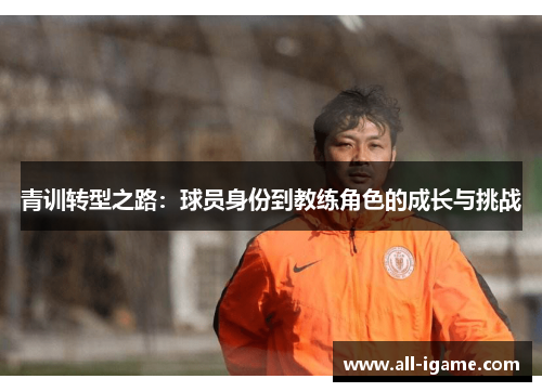 青训转型之路:球员身份到教练角色的成长与挑战 青训转型之路:球员身份到教练角色的成长与挑战