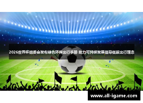 2026世界杯组委会发布绿色环保出行手册 助力可持续发展倡导低碳出行理念