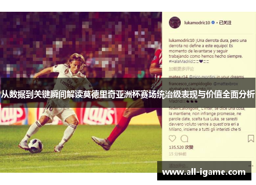 从数据到关键瞬间解读莫德里奇亚洲杯赛场统治级表现与价值全面分析