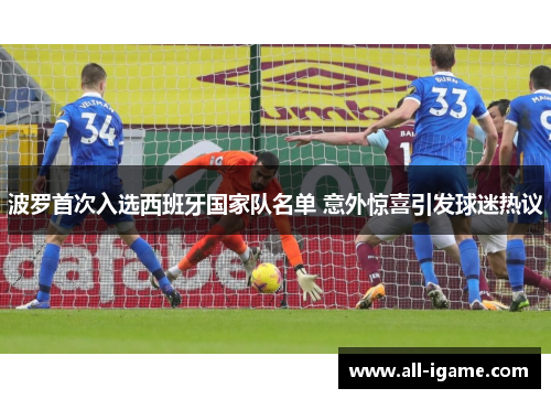 波罗首次入选西班牙国家队名单 意外惊喜引发球迷热议 波罗首次入选西班牙国家队名单 意外惊喜引发球迷热议
