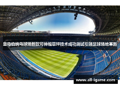 皇马伯纳乌球场新款可伸缩草坪技术成功测试引领足球场地革新 皇马伯纳乌球场新款可伸缩草坪技术成功测试引领足球场地革新