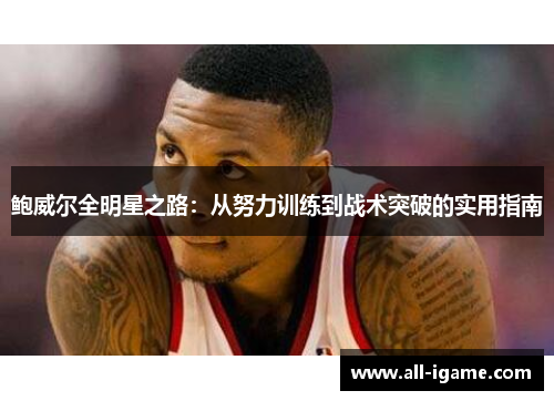 鲍威尔全明星之路：从努力训练到战术突破的实用指南