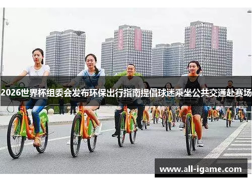 2026世界杯组委会发布环保出行指南提倡球迷乘坐公共交通赴赛场