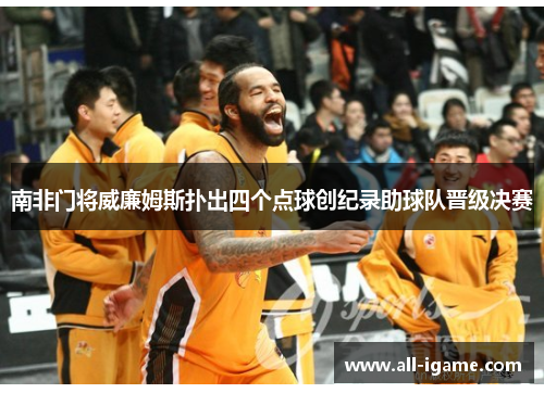 南非门将威廉姆斯扑出四个点球创纪录助球队晋级决赛
