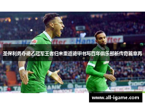 圣保利勇夺德乙冠军王者归来重返德甲书写百年俱乐部新传奇篇章再