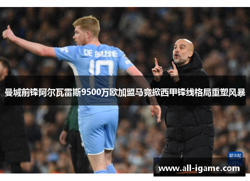 曼城前锋阿尔瓦雷斯9500万欧加盟马竞掀西甲锋线格局重塑风暴 曼城前锋阿尔瓦雷斯9500万欧加盟马竞掀西甲锋线格局重塑风暴
