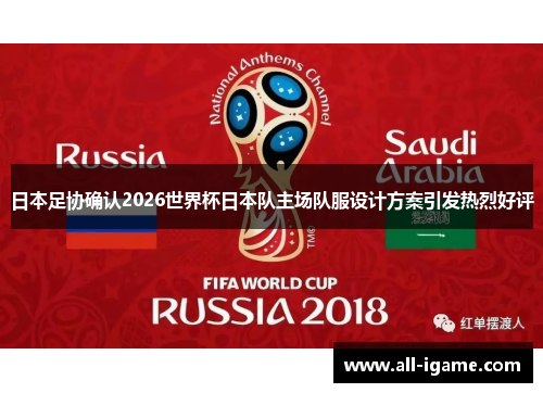 日本足协确认2026世界杯日本队主场队服设计方案引发热烈好评
